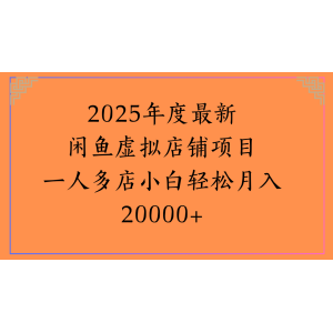 2025年度最新闲鱼虚拟店铺项目一人多店小白轻松月入20000+