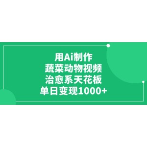 用Ai制作蔬菜动物视频，单日变现1000+，治愈系天花板