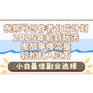 2025年鬼故事爆流量，视频号创作者分成，小白轻松上手，副业的绝佳选择，轻松月入过万