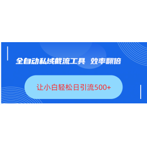 全自动私域截流工具，效率翻倍，让小白轻松日引流500+